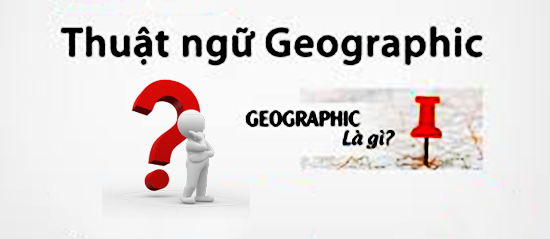 Geographic là gì? Từ điển chi tiết và ứng dụng trong tiếng Việt